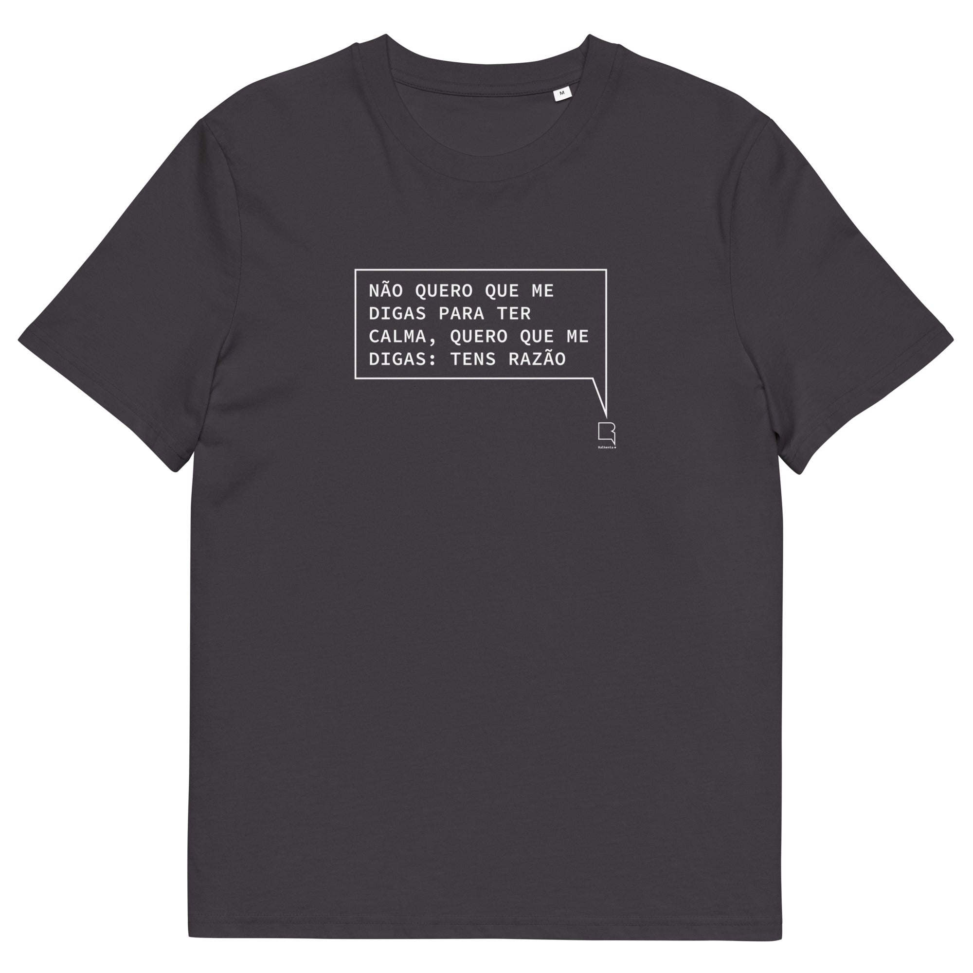 T-shirt unissexo orgânica antracite com a frase "Não quero que me digas para ter calma, quero que me digas: tens razão" da marca Ralhenta