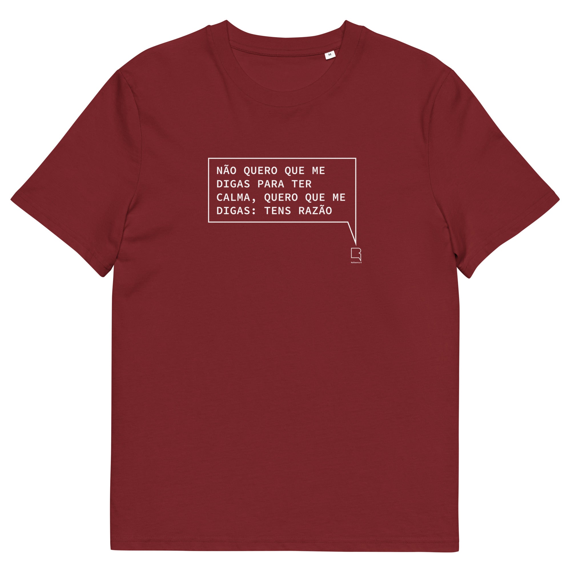 T-shirt unissexo orgânica bordô com a frase "Não quero que me digas para ter calma, quero que me digas: tens razão" da marca Ralhenta