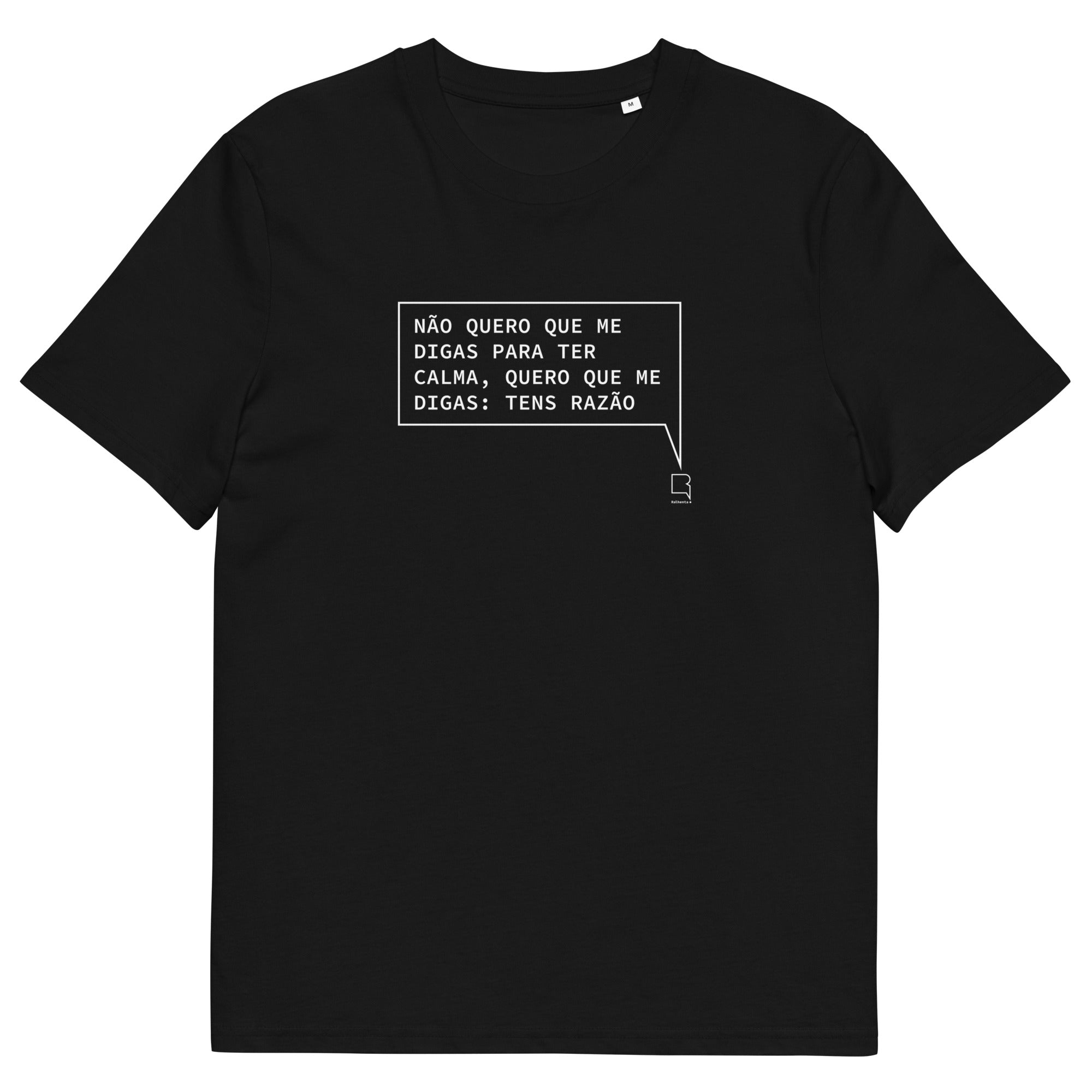 T-shirt unissexo orgânica preta com a frase "Não quero que me digas para ter calma, quero que me digas: tens razão" da marca Ralhenta