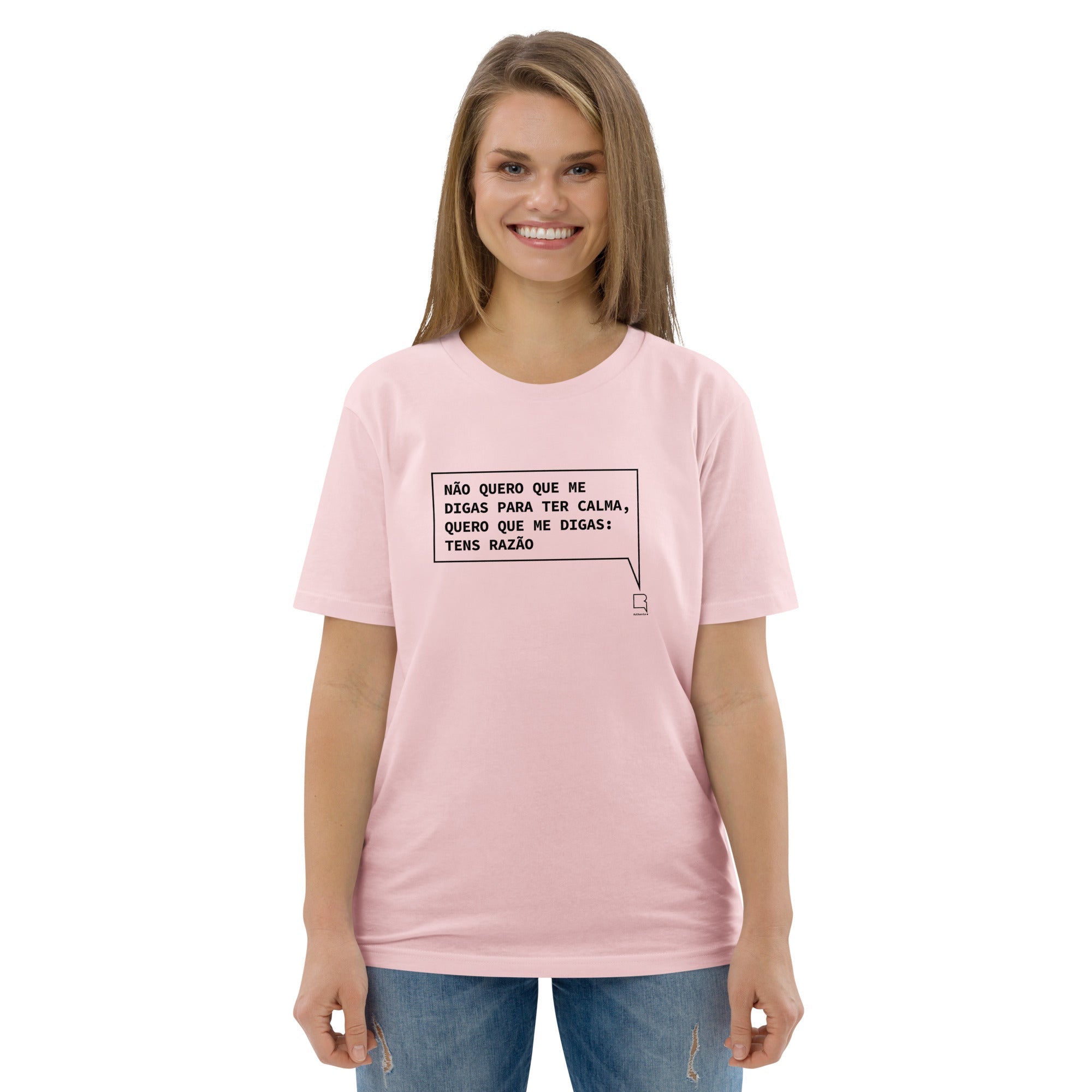 T-shirt unissexo orgânica rosa algodão com a frase "Não quero que me digas para ter calma, quero que me digas: tens razão" da marca Ralhenta
