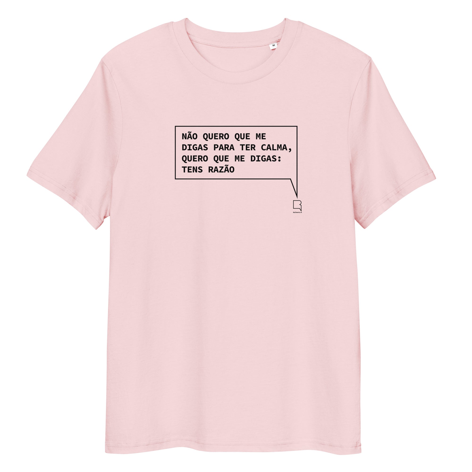 T-shirt unissexo orgânica rosa algodão com a frase "Não quero que me digas para ter calma, quero que me digas: tens razão" da marca Ralhenta